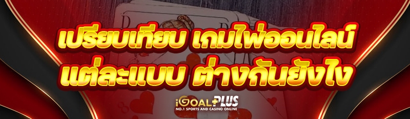เปรียบเทียบ เกมไพ่ออนไลน์ แต่ละแบบ ต่างกันยังไง
